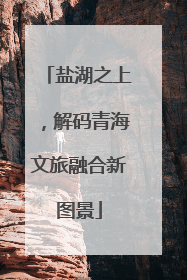 盐湖之上，解码青海文旅融合新图景