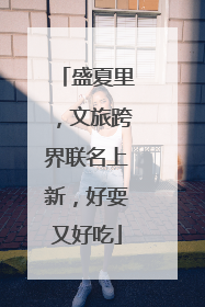 盛夏里，文旅跨界联名上新，好耍又好吃