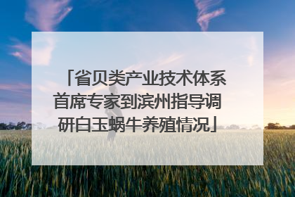 省贝类产业技术体系首席专家到滨州指导调研白玉蜗牛养殖情况