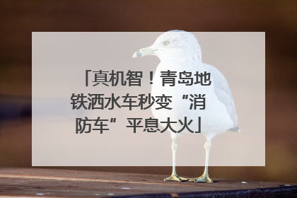 真机智！青岛地铁洒水车秒变“消防车”平息大火