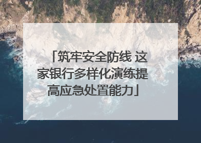 筑牢安全防线 这家银行多样化演练提高应急处置能力
