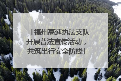 福州高速执法支队开展普法宣传活动，共筑出行安全防线
