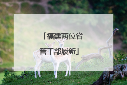 福建两位省管干部履新
