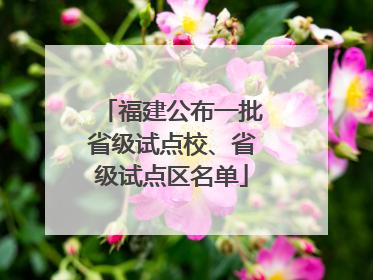 福建公布一批省级试点校、省级试点区名单