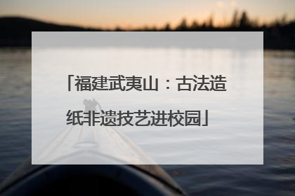 福建武夷山：古法造纸非遗技艺进校园