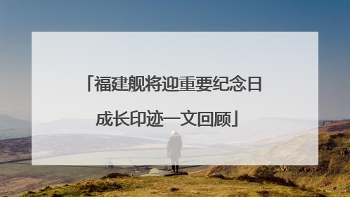 福建舰将迎重要纪念日 成长印迹一文回顾