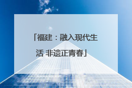 福建：融入现代生活 非遗正青春