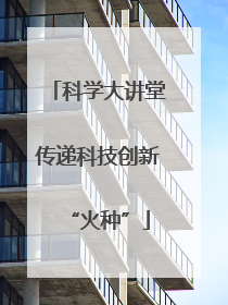 科学大讲堂传递科技创新“火种”