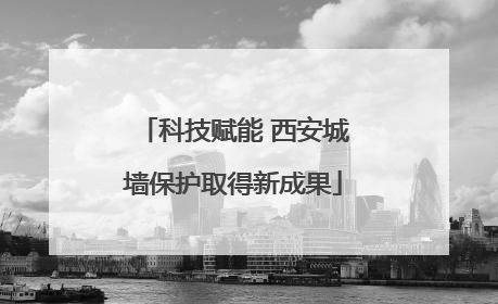 科技赋能 西安城墙保护取得新成果