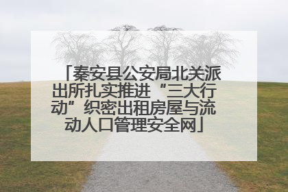 秦安县公安局北关派出所扎实推进“三大行动”织密出租房屋与流动人口管理安全网