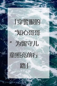 穿警服的“知心哥哥”为留守儿童照亮前行路