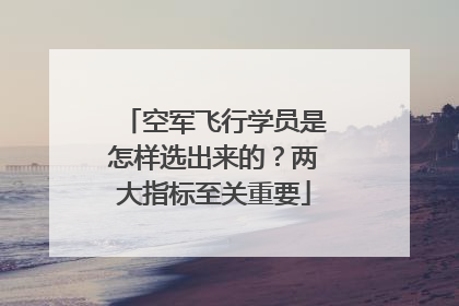 空军飞行学员是怎样选出来的？两大指标至关重要