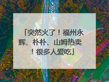 突然火了！福州永辉、朴朴、山姆热卖！很多人爱吃