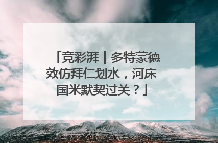 竞彩湃｜多特蒙德效仿拜仁划水，河床国米默契过关？