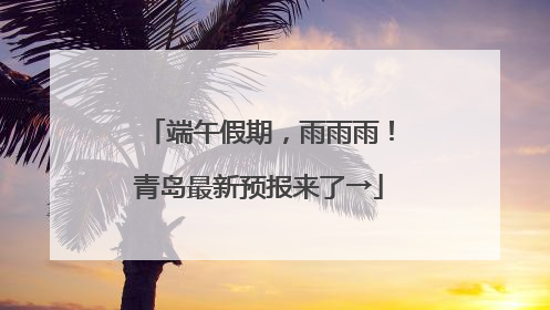 端午假期，雨雨雨！青岛最新预报来了→