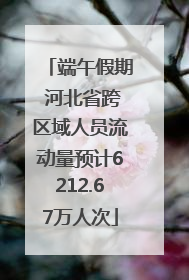 端午假期 河北省跨区域人员流动量预计6212.67万人次