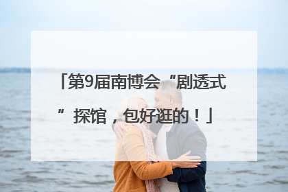 第9届南博会“剧透式”探馆，包好逛的！