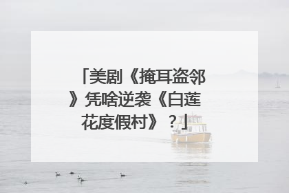 美剧《掩耳盗邻》凭啥逆袭《白莲花度假村》？
