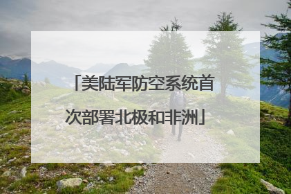 美陆军防空系统首次部署北极和非洲
