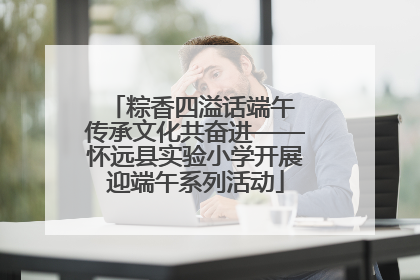 粽香四溢话端午 传承文化共奋进——怀远县实验小学开展迎端午系列活动