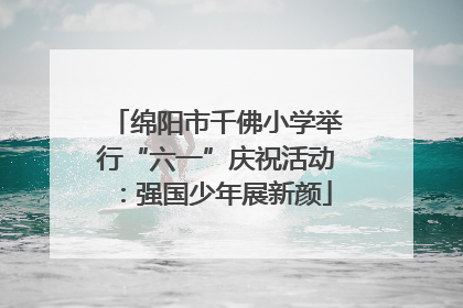 绵阳市千佛小学举行“六一”庆祝活动：强国少年展新颜