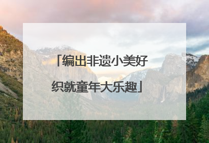 编出非遗小美好 织就童年大乐趣