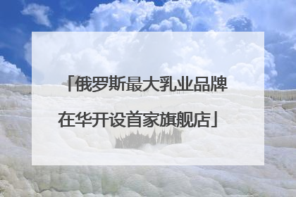 俄罗斯最大乳业品牌在华开设首家旗舰店