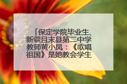 保定学院毕业生、新疆且末县第二中学教师黄小凤：《歌唱祖国》是她教会学生的第一首歌