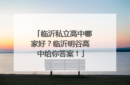 临沂私立高中哪家好？临沂明谷高中给你答案！