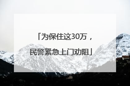为保住这30万，民警紧急上门劝阻