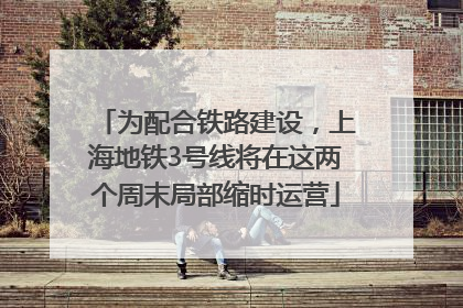 为配合铁路建设，上海地铁3号线将在这两个周末局部缩时运营