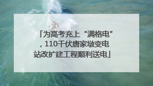 为高考充上“满格电”，110千伏唐家墩变电站改扩建工程顺利送电