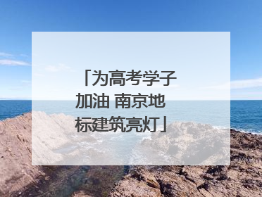 为高考学子加油 南京地标建筑亮灯