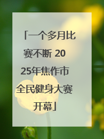 一个多月比赛不断 2025年焦作市全民健身大赛开幕