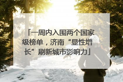 一周内入围两个国家级榜单，济南“显性增长”刷新城市影响力