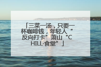 三菜一汤，只要一杯咖啡钱，年轻人“反向打卡”萧山“CHILL·食堂”