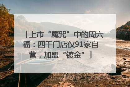 上市“魔咒”中的周六福：四千门店仅91家自营，加盟“镀金”