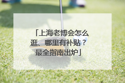 上海老博会怎么逛、哪里有补贴？最全指南出炉