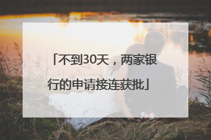 不到30天，两家银行的申请接连获批