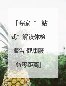 专家“一站式”解读体检报告 健康服务零距离