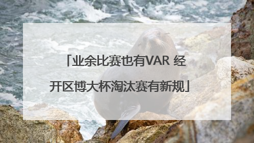 业余比赛也有VAR 经开区博大杯淘汰赛有新规