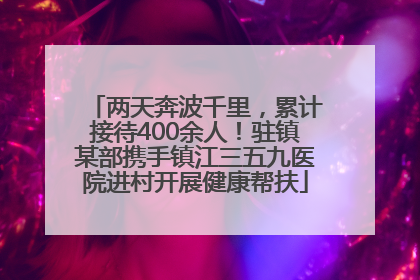 两天奔波千里，累计接待400余人！驻镇某部携手镇江三五九医院进村开展健康帮扶
