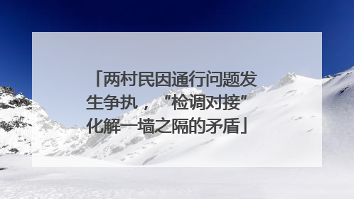 两村民因通行问题发生争执，“检调对接”化解一墙之隔的矛盾