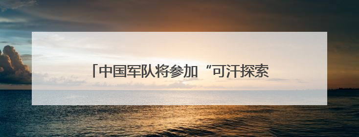 中国军队将参加“可汗探索-2025”多国维和演习