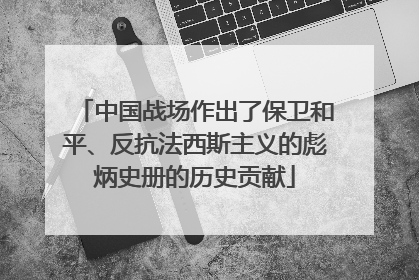 中国战场作出了保卫和平、反抗法西斯主义的彪炳史册的历史贡献
