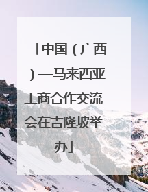中国（广西）—马来西亚工商合作交流会在吉隆坡举办