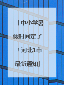 中小学暑假时间定了！河北1市最新通知