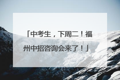 中考生，下周二！福州中招咨询会来了！