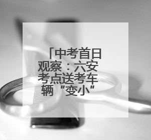 中考首日观察：六安考点送考车辆“变小”，两轮电动车摩托车成主力