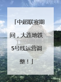 中超联赛期间，大连地铁5号线运营调整！